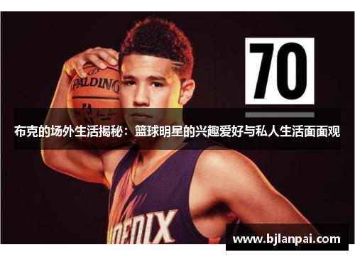 布克的场外生活揭秘:篮球明星的兴趣爱好与私人生活面面观 布克的场外生活揭秘:篮球明星的兴趣爱好与私人生活面面观