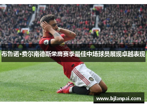 布鲁诺·费尔南德斯荣膺赛季最佳中场球员展现卓越表现